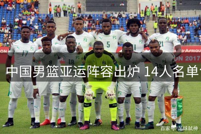 中国男篮亚运阵容出炉 14人名单包含多位新锐球员