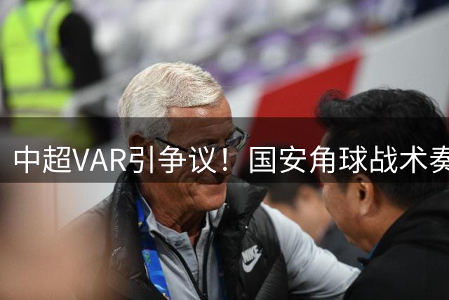 中超VAR引争议！国安角球战术奏效 对手乌龙球被判有效