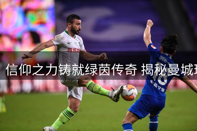 信仰之力铸就绿茵传奇 揭秘曼城球星的精神支柱