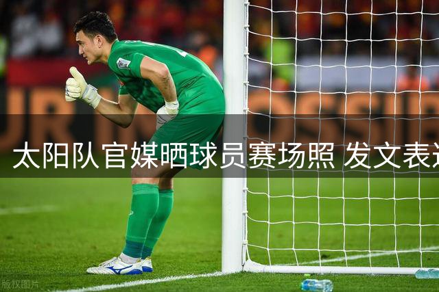 太阳队官媒晒球员赛场照 发文表达对新赛季期待
