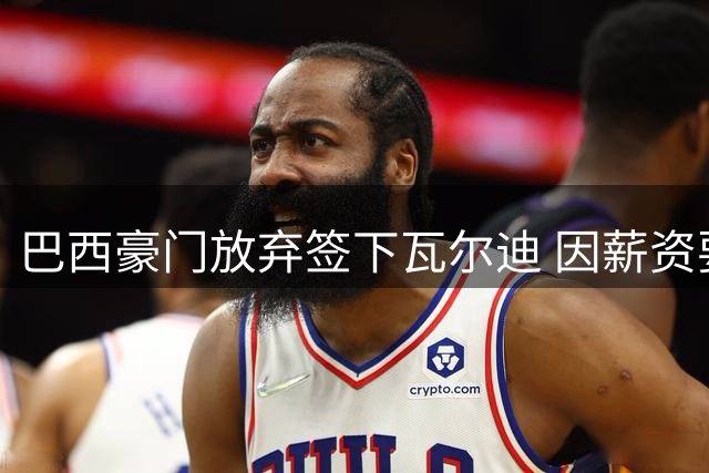 巴西豪门放弃签下瓦尔迪 因薪资要求过高