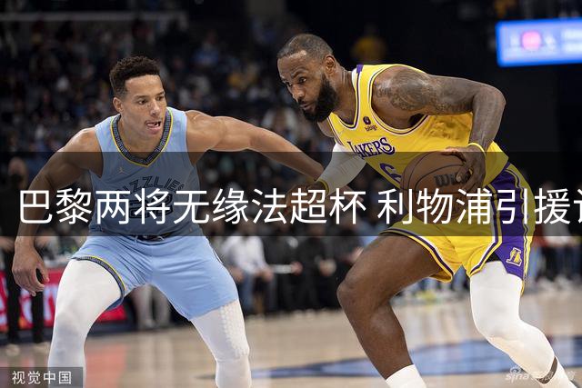 巴黎两将无缘法超杯 利物浦引援计划受关注
