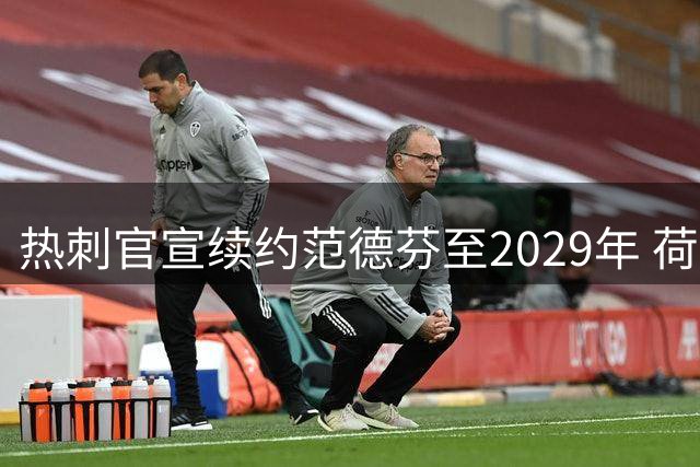 热刺官宣续约范德芬至2029年 荷兰铁闸签五年新约