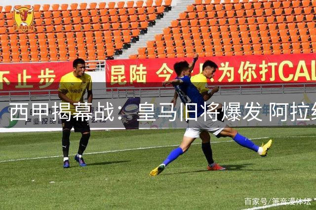 西甲揭幕战：皇马旧将爆发 阿拉维斯三球横扫赫塔费