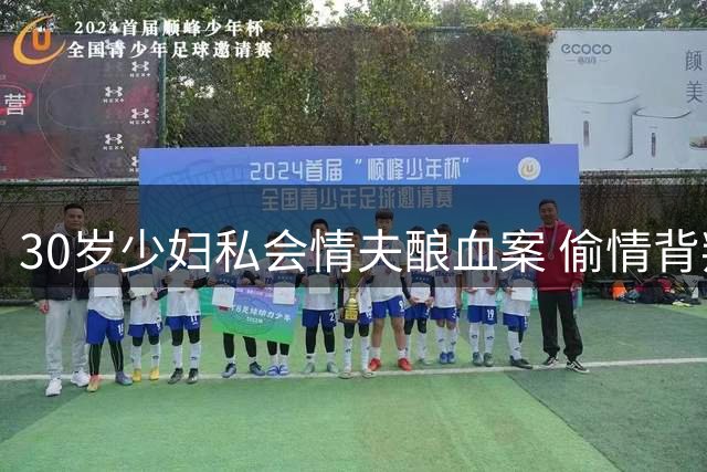 30岁少妇私会情夫酿血案 偷情背叛引发命案悲剧
