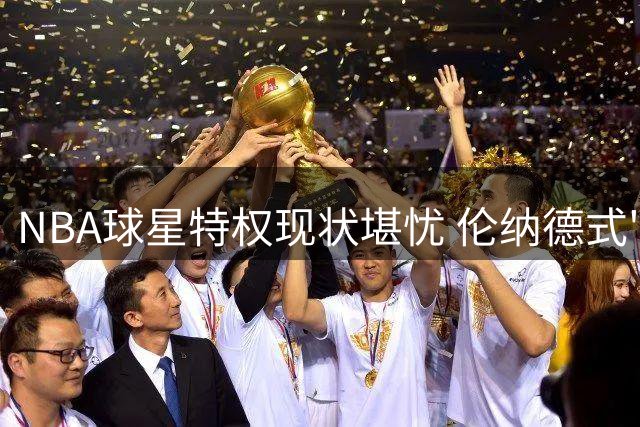 NBA球星特权现状堪忧 伦纳德式"索求哲学"正在颠覆联盟价值观